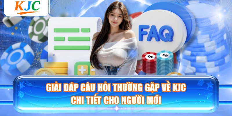 Giải Đáp Câu Hỏi Thường Gặp Về KJC Chi Tiết Cho Người Mới