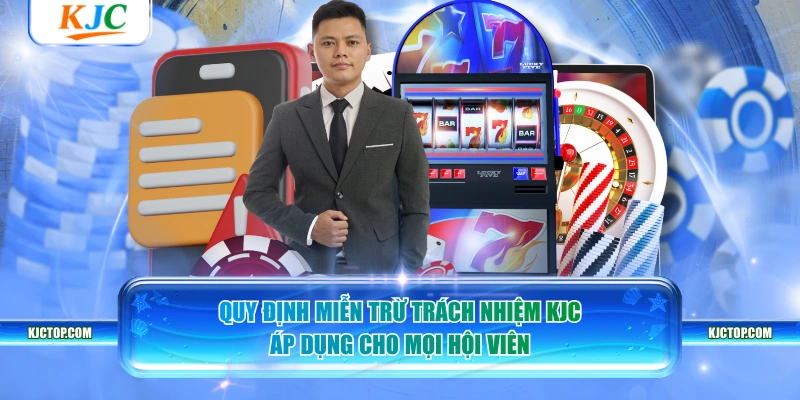 Quy định miễn trừ trách nhiệm KJC áp dụng cho mọi hội viên 