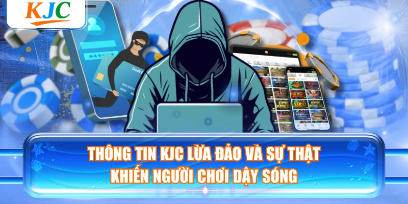 Thông Tin KJC Lừa Đảo Và Sự Thật Khiến Người Chơi Dậy Sóng