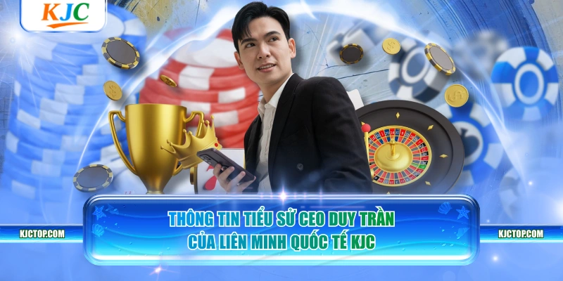 Thông tin tiểu sử CEO Duy Trần của liên minh quốc tế KJC