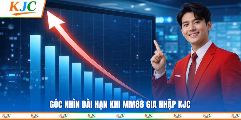 Góc nhìn dài hạn khi MM88 gia nhập KJC
