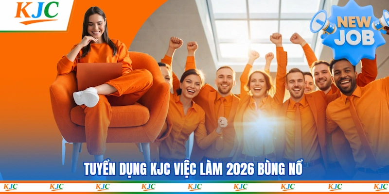 Tuyển dụng KJC việc làm 2026 bùng nổ